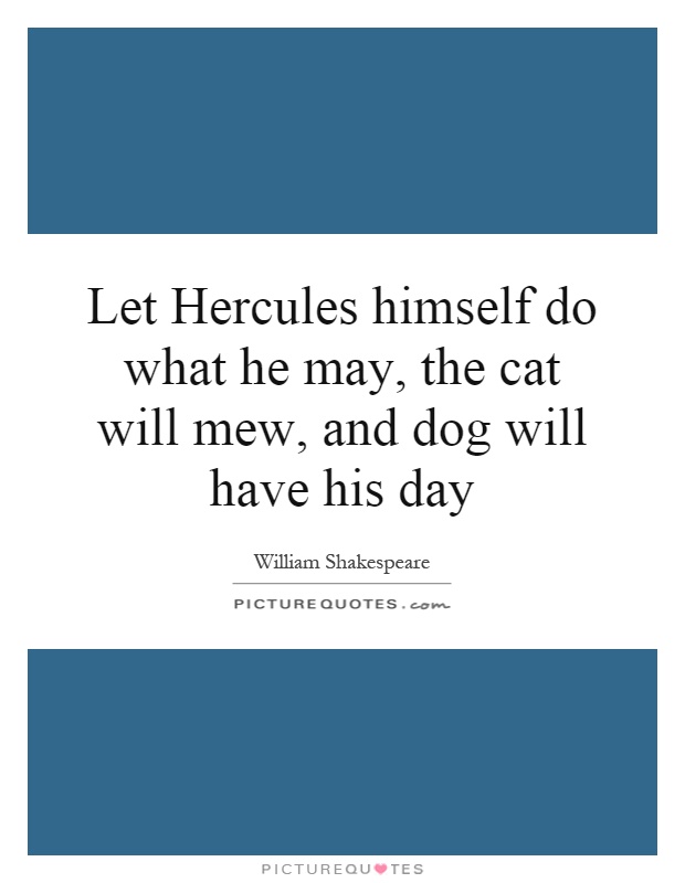 Let Hercules himself do what he may, the cat will mew, and dog will have his day Picture Quote #1