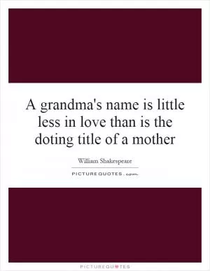 A grandma's name is little less in love than is the doting title of a mother Picture Quote #1