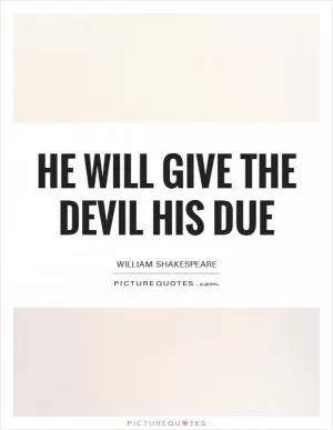 He will give the devil his due Picture Quote #1