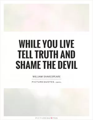 While you live tell truth and shame the devil Picture Quote #1