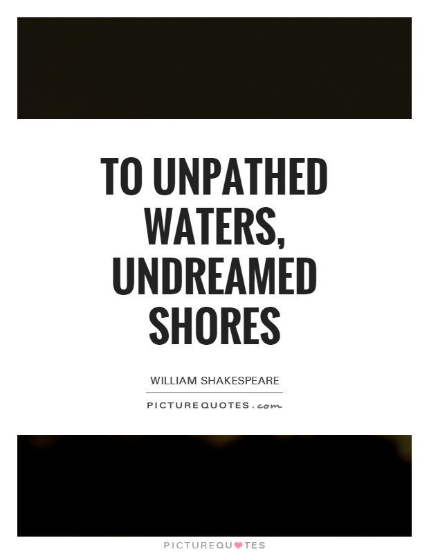 To unpathed waters, undreamed shores Picture Quote #1