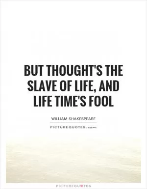 But thought's the slave of life, and life time's fool Picture Quote #1