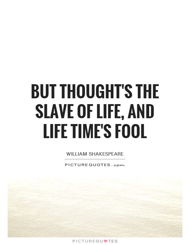 But thought's the slave of life, and life time's fool Picture Quote #1