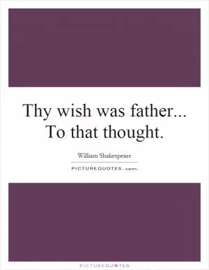 Thy wish was father... To that thought Picture Quote #1