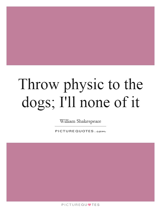 Throw physic to the dogs; I'll none of it Picture Quote #1