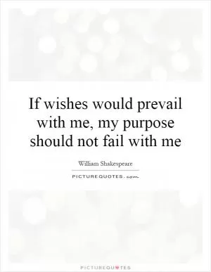If wishes would prevail with me, my purpose should not fail with me Picture Quote #1