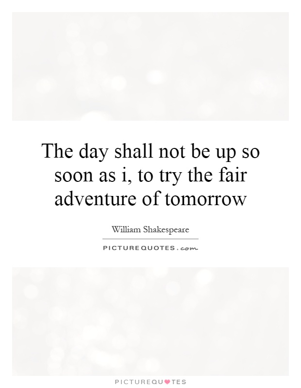 The day shall not be up so soon as i, to try the fair adventure of tomorrow Picture Quote #1