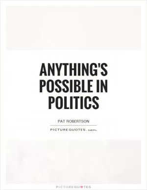 Anything's possible in politics Picture Quote #1
