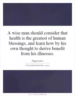 A wise man should consider that health is the greatest of human blessings, and learn how by his own thought to derive benefit from his illnesses Picture Quote #1