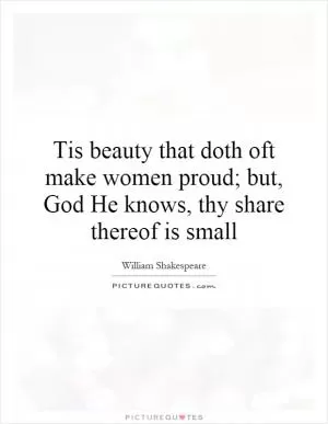 Tis beauty that doth oft make women proud; but, God He knows, thy share thereof is small Picture Quote #1
