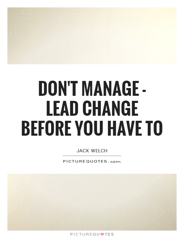 Don't manage - lead change before you have to Picture Quote #1
