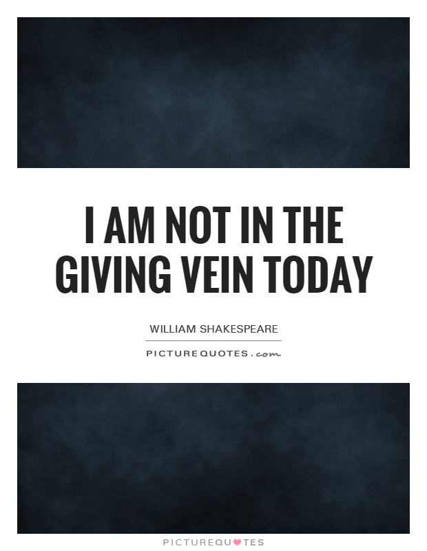 I am not in the giving vein today Picture Quote #1