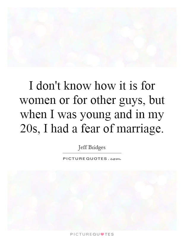 I don't know how it is for women or for other guys, but when I was young and in my 20s, I had a fear of marriage Picture Quote #1