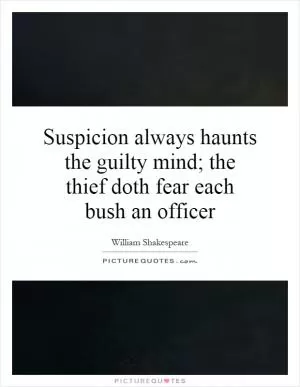 Suspicion always haunts the guilty mind; the thief doth fear each bush an officer Picture Quote #1
