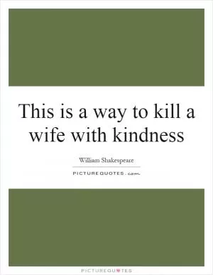 This is a way to kill a wife with kindness Picture Quote #1