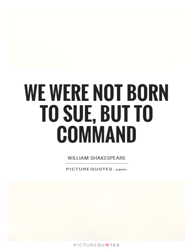We were not born to sue, but to command Picture Quote #1