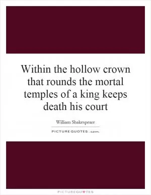 Within the hollow crown that rounds the mortal temples of a king keeps death his court Picture Quote #1
