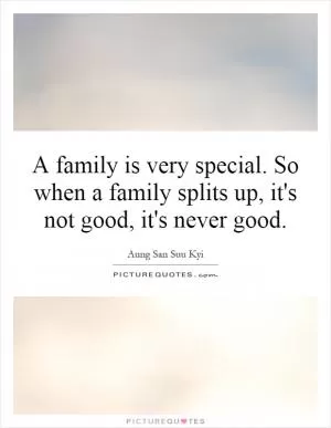 A family is very special. So when a family splits up, it's not good, it's never good Picture Quote #1