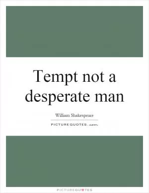 Tempt not a desperate man Picture Quote #1