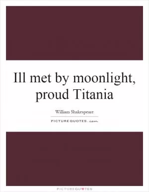 Ill met by moonlight, proud Titania Picture Quote #1