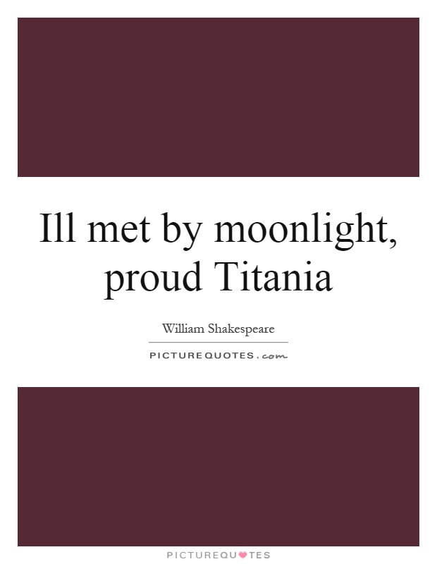 Ill met by moonlight, proud Titania Picture Quote #1
