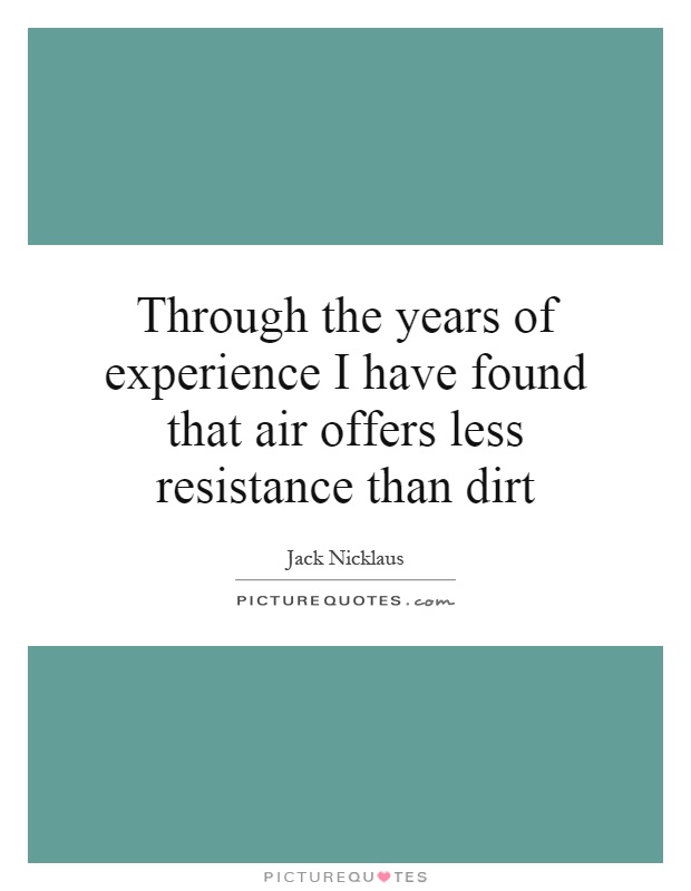 Through the years of experience I have found that air offers less resistance than dirt Picture Quote #1