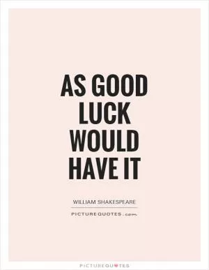 As good luck would have it Picture Quote #1