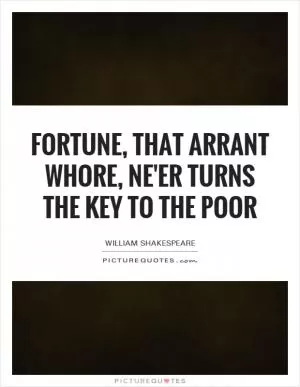 Fortune, that arrant whore, ne'er turns the key to the poor Picture Quote #1