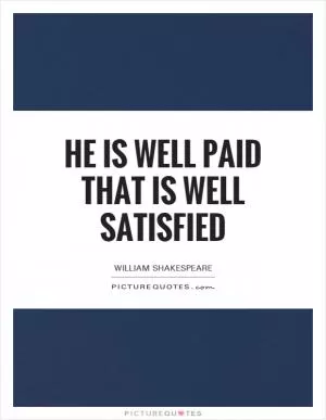 He is well paid that is well satisfied Picture Quote #1