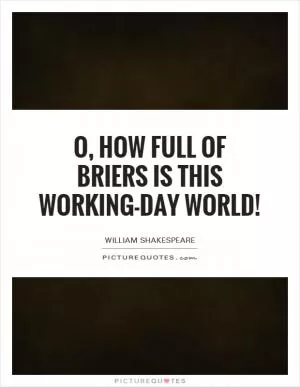 O, how full of briers is this working-day world! Picture Quote #1