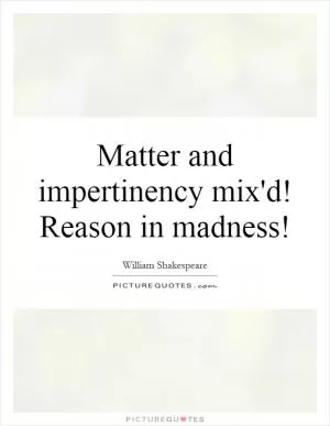 Matter and impertinency mix'd! Reason in madness! Picture Quote #1