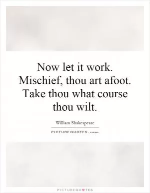 Now let it work. Mischief, thou art afoot. Take thou what course thou wilt Picture Quote #1