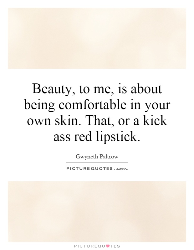 Beauty, to me, is about being comfortable in your own skin. That, or a kick ass red lipstick Picture Quote #1