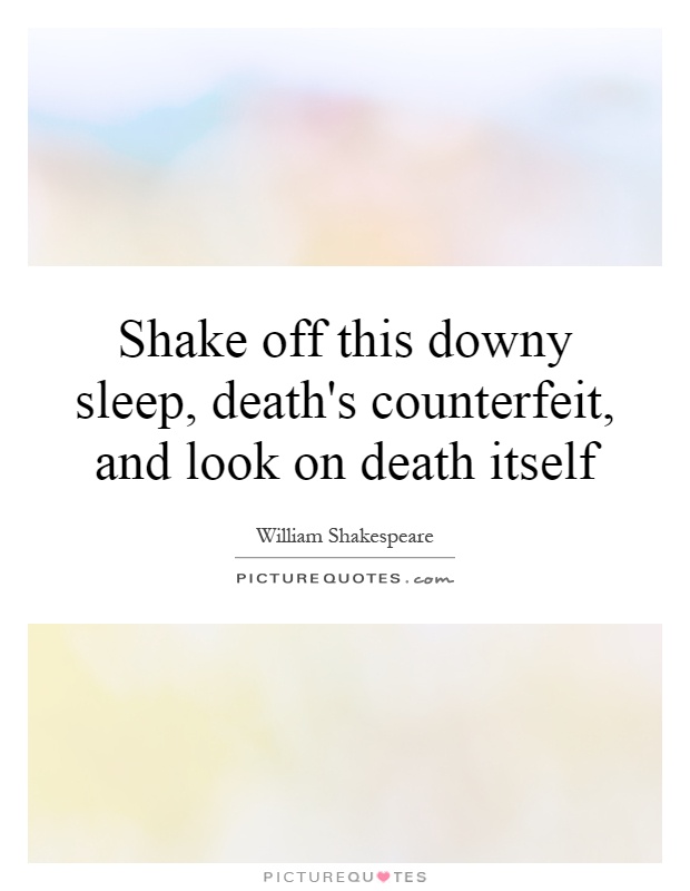 Shake off this downy sleep, death's counterfeit, and look on death itself Picture Quote #1