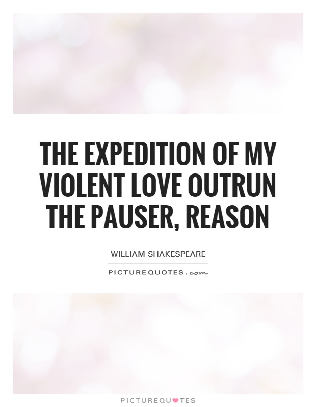 The expedition of my violent love outrun the pauser, reason Picture Quote #1