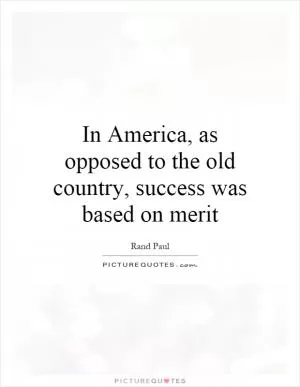 In America, as opposed to the old country, success was based on merit Picture Quote #1