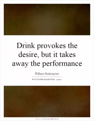 Drink provokes the desire, but it takes away the performance Picture Quote #1