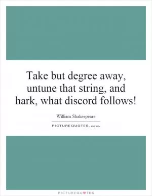 Take but degree away, untune that string, and hark, what discord follows! Picture Quote #1