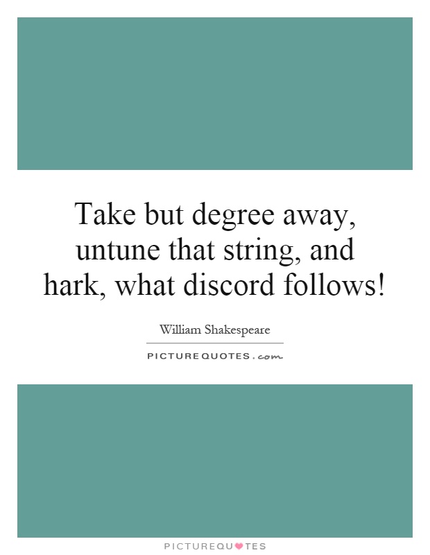Take but degree away, untune that string, and hark, what discord follows! Picture Quote #1
