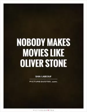Nobody makes movies like Oliver Stone Picture Quote #1