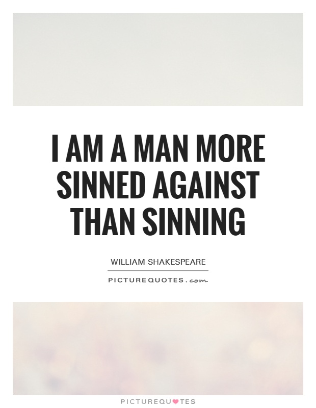 I am a man more sinned against than sinning Picture Quote #1
