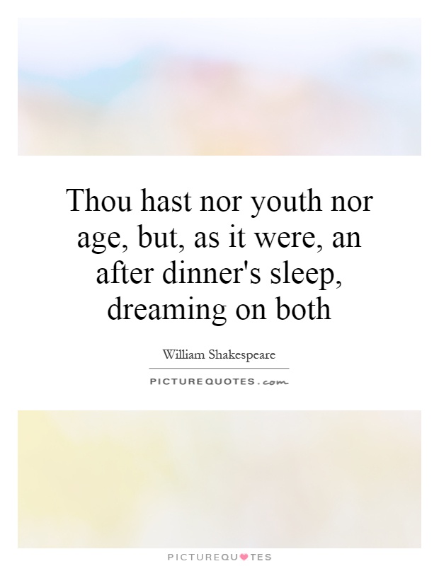 Thou hast nor youth nor age, but, as it were, an after dinner's sleep, dreaming on both Picture Quote #1