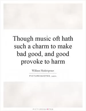 Though music oft hath such a charm to make bad good, and good provoke to harm Picture Quote #1