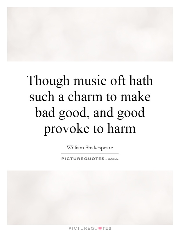 Though music oft hath such a charm to make bad good, and good provoke to harm Picture Quote #1