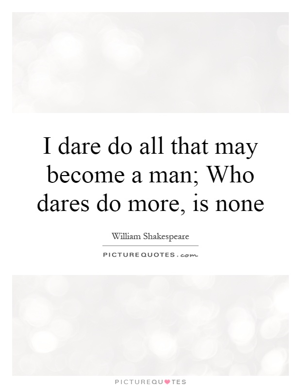 I dare do all that may become a man; Who dares do more, is none Picture Quote #1