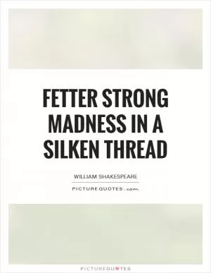 Fetter strong madness in a silken thread Picture Quote #1