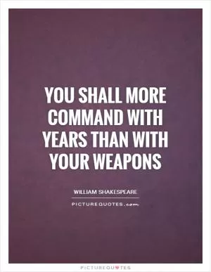 You shall more command with years than with your weapons Picture Quote #1