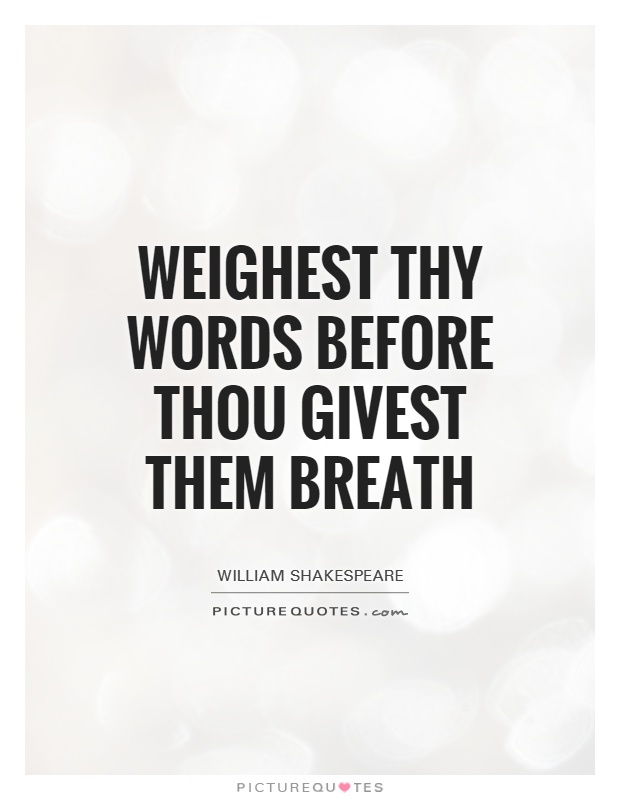 Weighest thy words before thou givest them breath Picture Quote #1