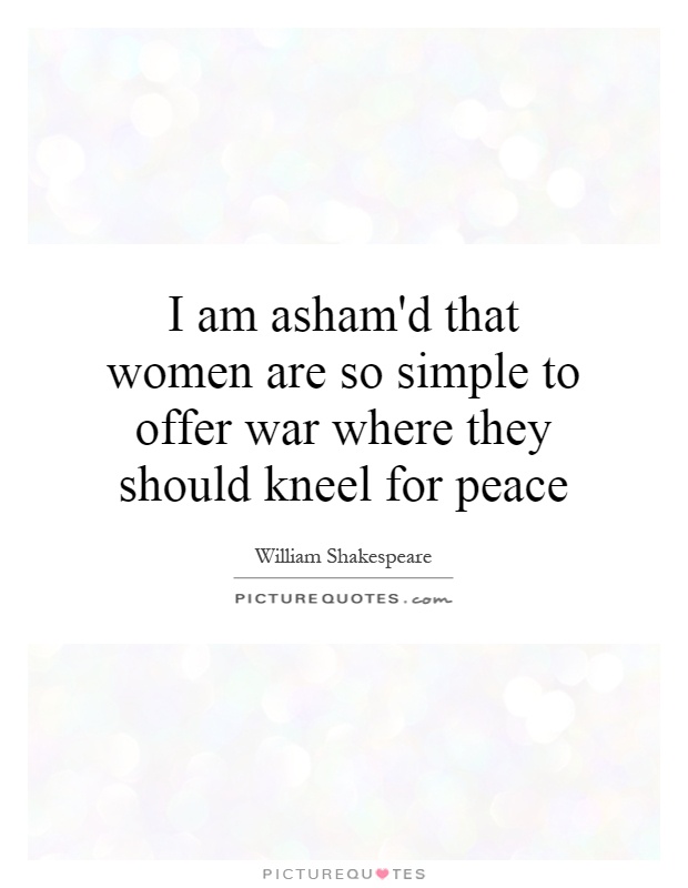 I am asham'd that women are so simple to offer war where they should kneel for peace Picture Quote #1