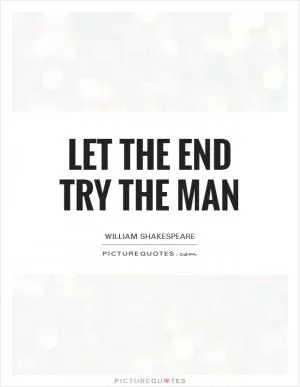 Let the end try the man Picture Quote #1